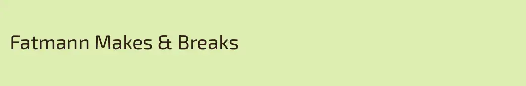 Fatmann Makes & Breaks